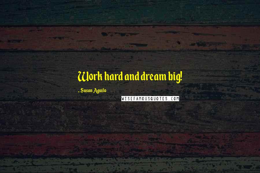 Susan Aguilo Quotes: Work hard and dream big!