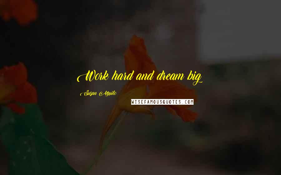 Susan Aguilo Quotes: Work hard and dream big!