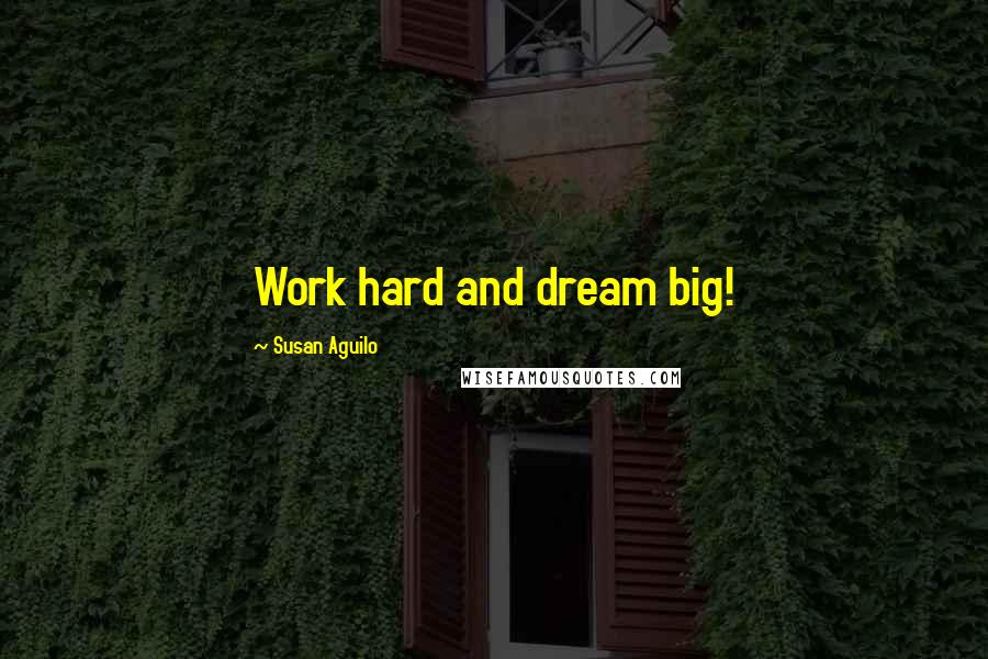 Susan Aguilo Quotes: Work hard and dream big!