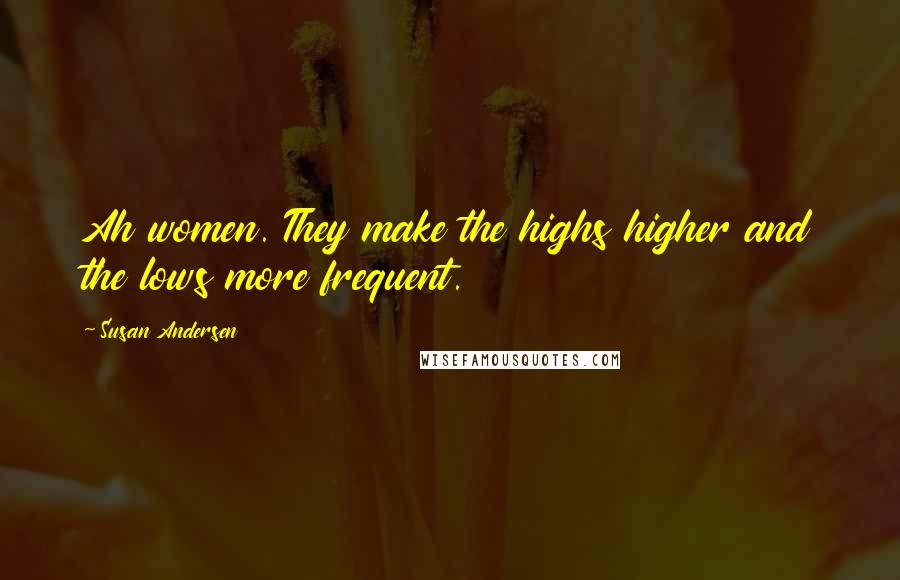 Susan Andersen Quotes: Ah women. They make the highs higher and the lows more frequent.