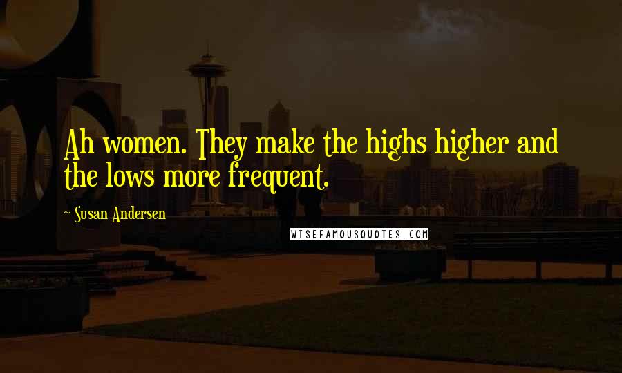 Susan Andersen Quotes: Ah women. They make the highs higher and the lows more frequent.