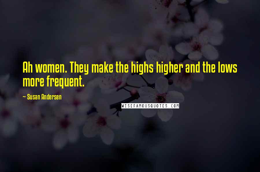 Susan Andersen Quotes: Ah women. They make the highs higher and the lows more frequent.