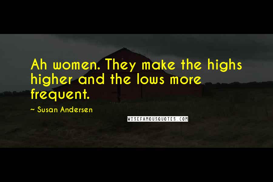 Susan Andersen Quotes: Ah women. They make the highs higher and the lows more frequent.
