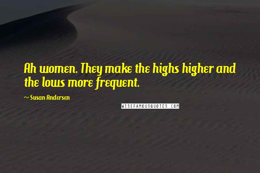 Susan Andersen Quotes: Ah women. They make the highs higher and the lows more frequent.