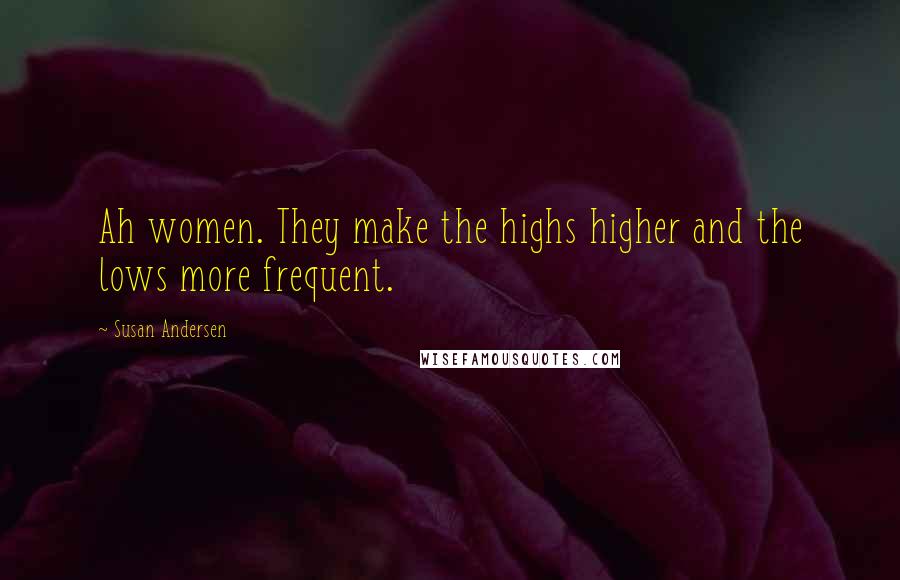 Susan Andersen Quotes: Ah women. They make the highs higher and the lows more frequent.