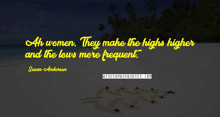 Susan Andersen Quotes: Ah women. They make the highs higher and the lows more frequent.