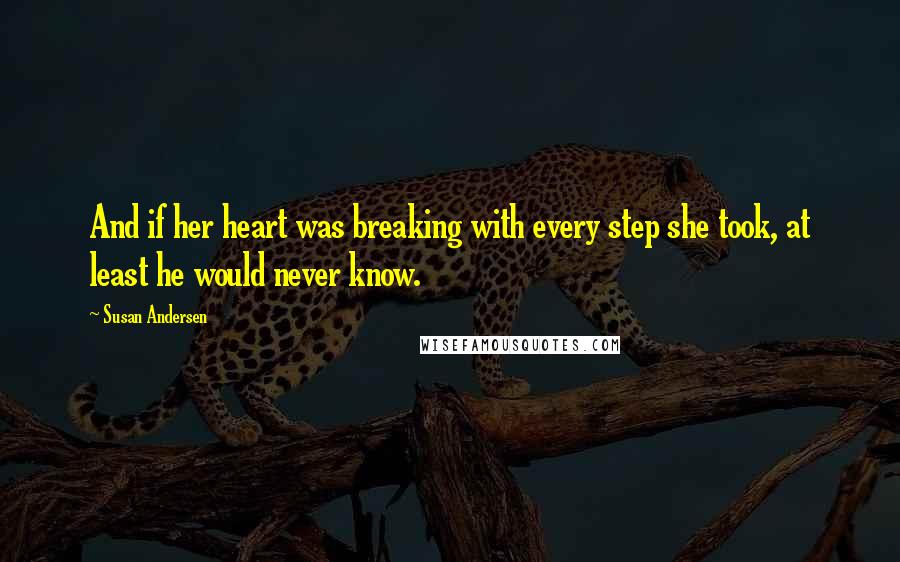Susan Andersen Quotes: And if her heart was breaking with every step she took, at least he would never know.
