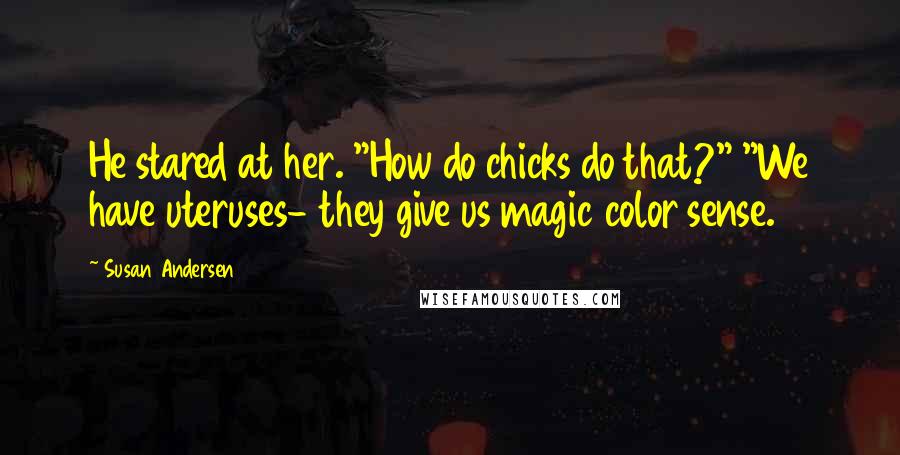 Susan Andersen Quotes: He stared at her. "How do chicks do that?" "We have uteruses- they give us magic color sense.