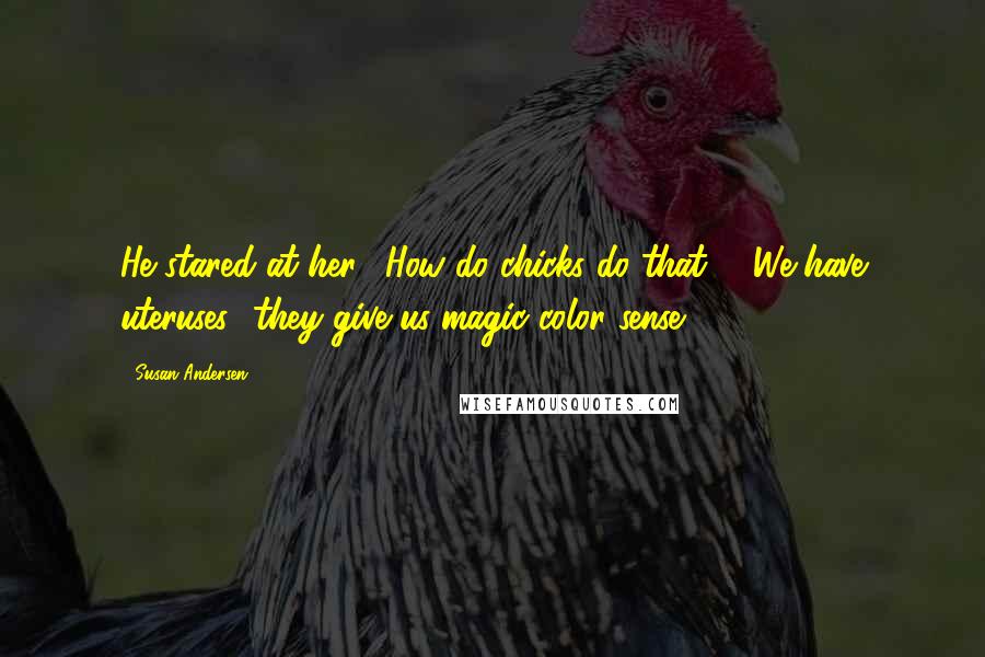 Susan Andersen Quotes: He stared at her. "How do chicks do that?" "We have uteruses- they give us magic color sense.