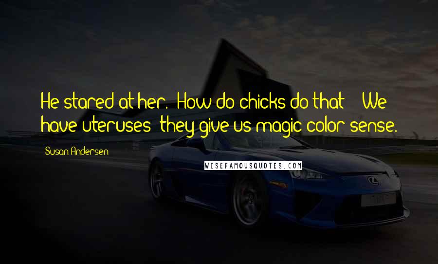 Susan Andersen Quotes: He stared at her. "How do chicks do that?" "We have uteruses- they give us magic color sense.