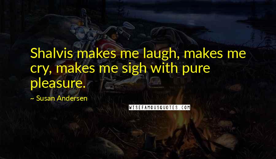 Susan Andersen Quotes: Shalvis makes me laugh, makes me cry, makes me sigh with pure pleasure.