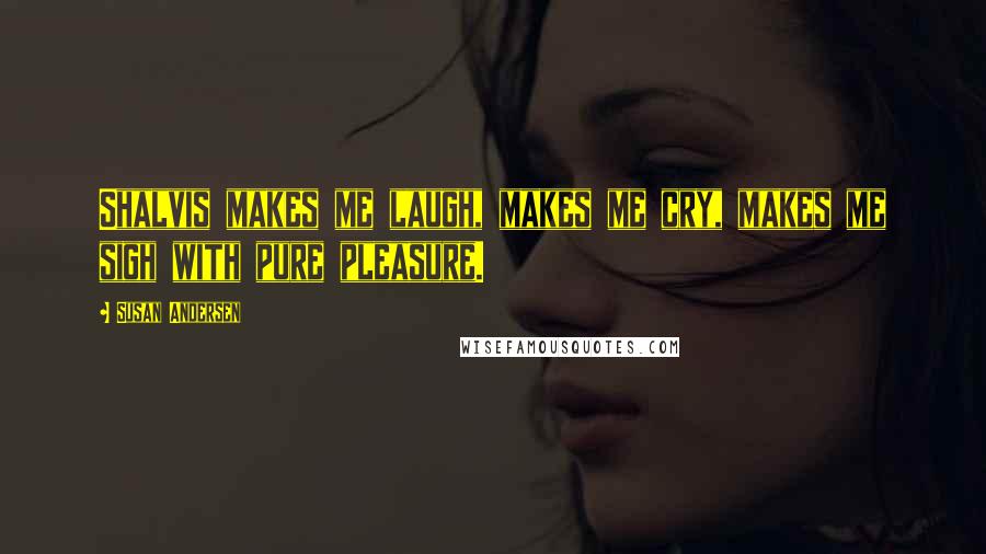 Susan Andersen Quotes: Shalvis makes me laugh, makes me cry, makes me sigh with pure pleasure.