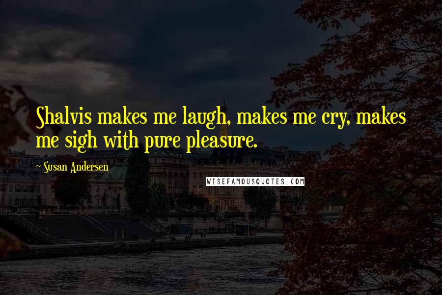 Susan Andersen Quotes: Shalvis makes me laugh, makes me cry, makes me sigh with pure pleasure.