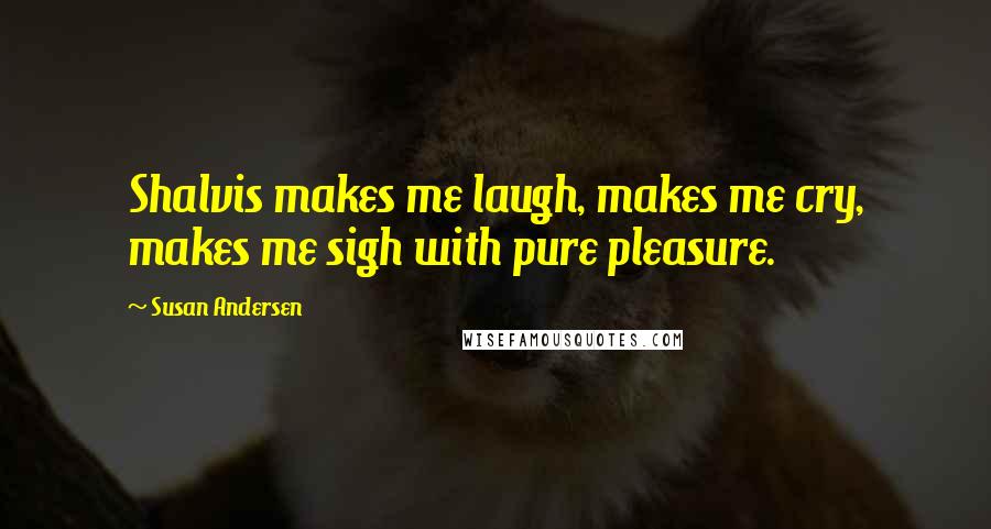 Susan Andersen Quotes: Shalvis makes me laugh, makes me cry, makes me sigh with pure pleasure.