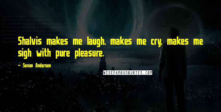 Susan Andersen Quotes: Shalvis makes me laugh, makes me cry, makes me sigh with pure pleasure.
