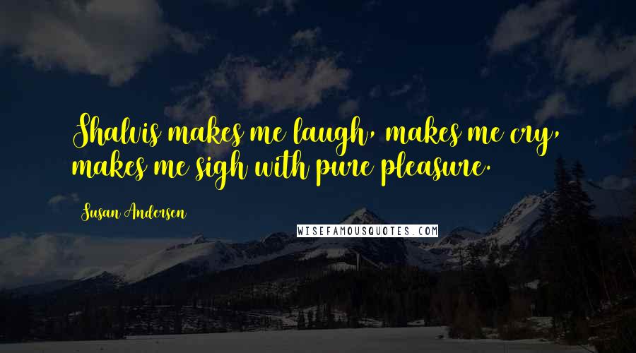 Susan Andersen Quotes: Shalvis makes me laugh, makes me cry, makes me sigh with pure pleasure.