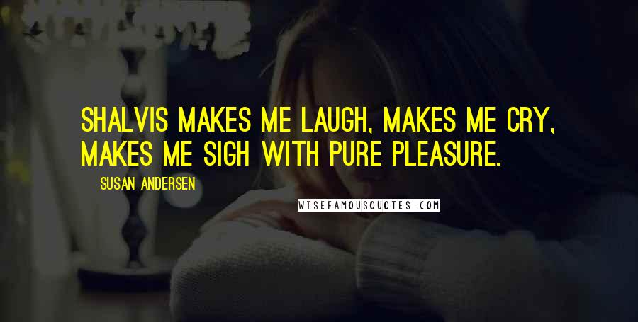 Susan Andersen Quotes: Shalvis makes me laugh, makes me cry, makes me sigh with pure pleasure.