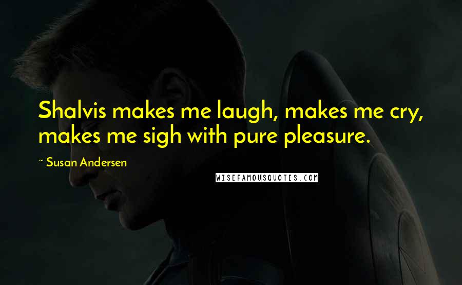 Susan Andersen Quotes: Shalvis makes me laugh, makes me cry, makes me sigh with pure pleasure.