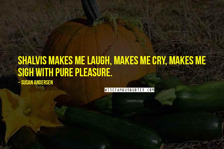Susan Andersen Quotes: Shalvis makes me laugh, makes me cry, makes me sigh with pure pleasure.