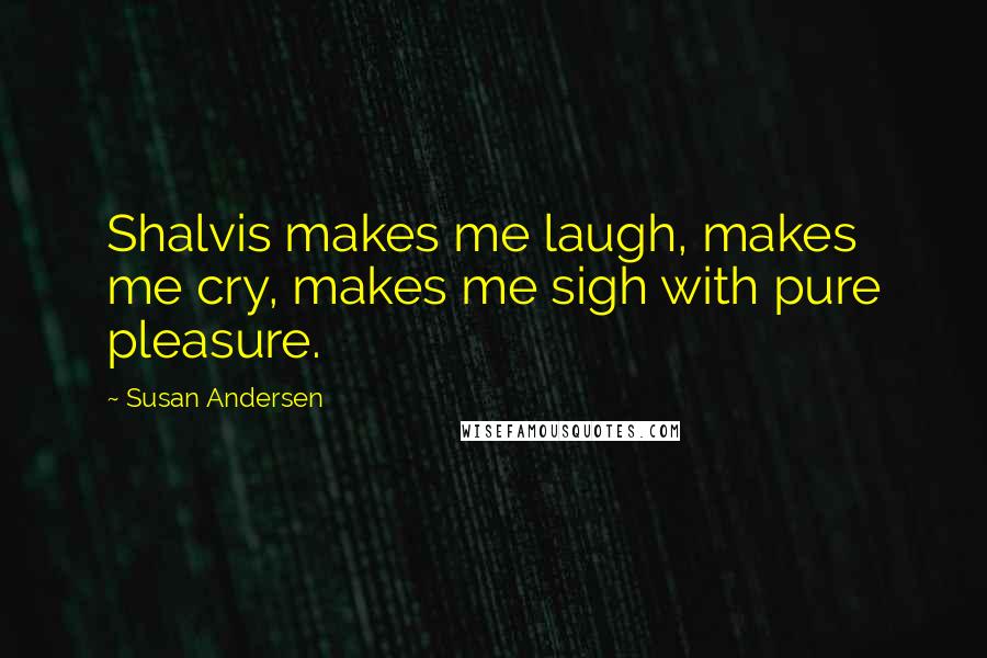 Susan Andersen Quotes: Shalvis makes me laugh, makes me cry, makes me sigh with pure pleasure.