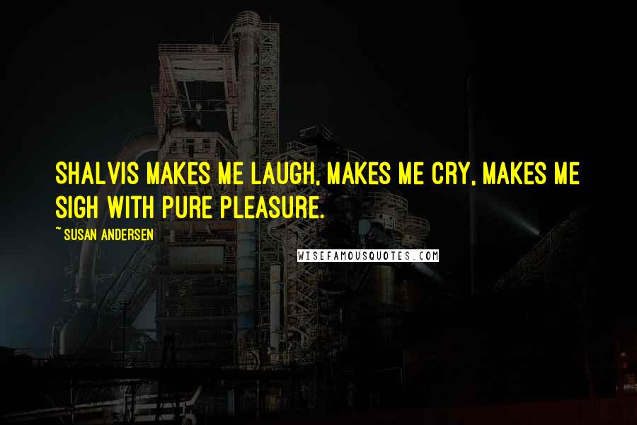 Susan Andersen Quotes: Shalvis makes me laugh, makes me cry, makes me sigh with pure pleasure.