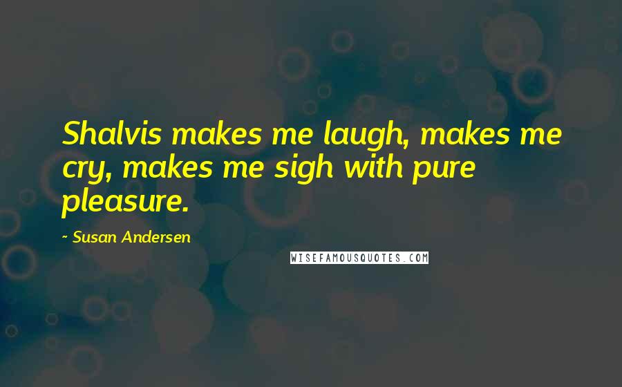 Susan Andersen Quotes: Shalvis makes me laugh, makes me cry, makes me sigh with pure pleasure.