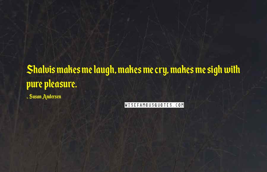Susan Andersen Quotes: Shalvis makes me laugh, makes me cry, makes me sigh with pure pleasure.