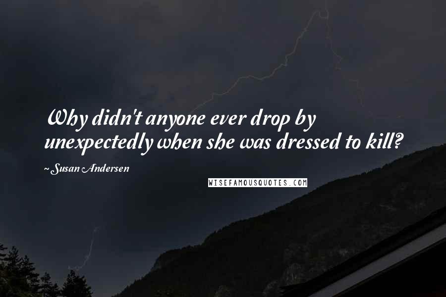 Susan Andersen Quotes: Why didn't anyone ever drop by unexpectedly when she was dressed to kill?