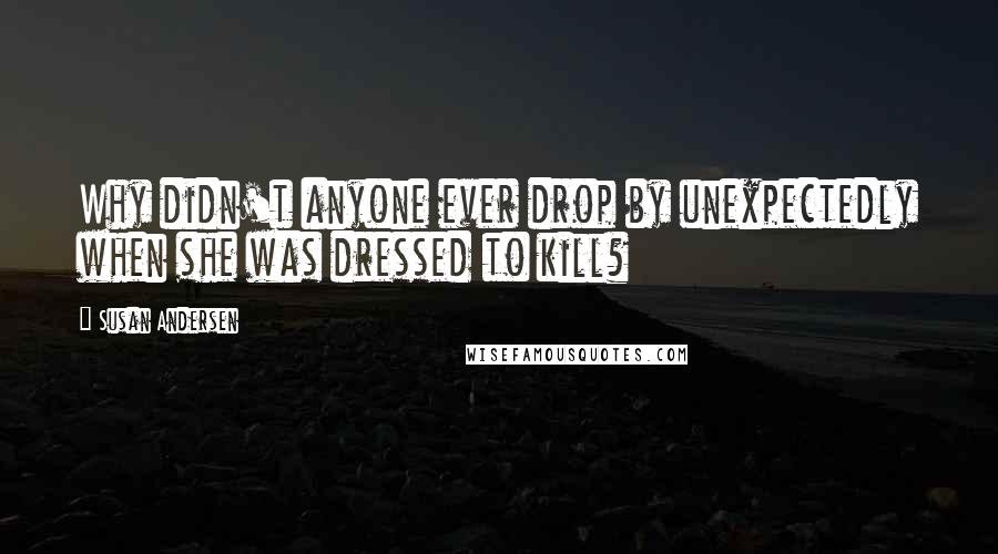 Susan Andersen Quotes: Why didn't anyone ever drop by unexpectedly when she was dressed to kill?