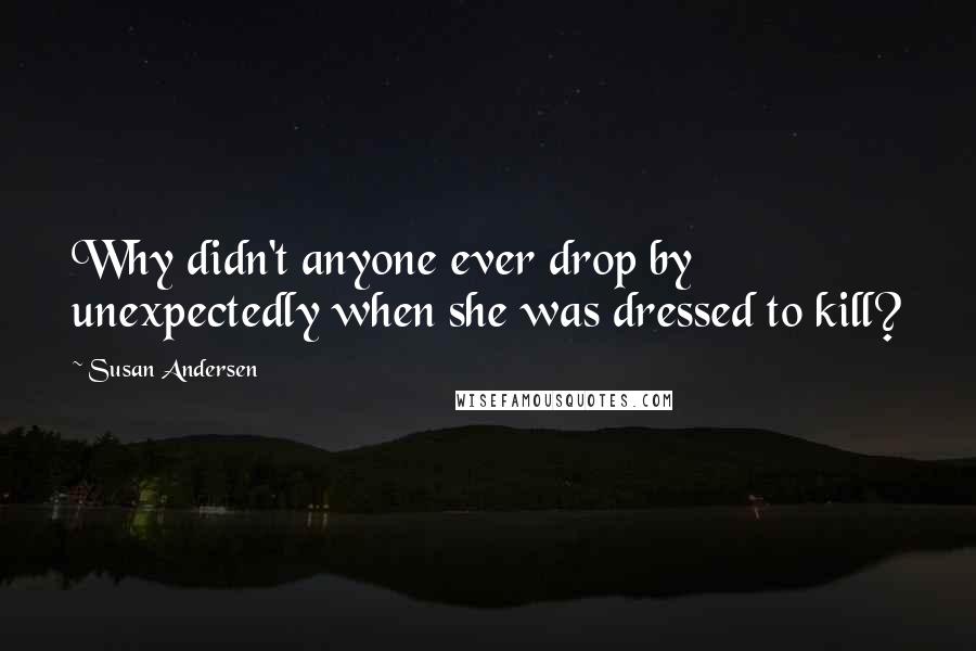 Susan Andersen Quotes: Why didn't anyone ever drop by unexpectedly when she was dressed to kill?