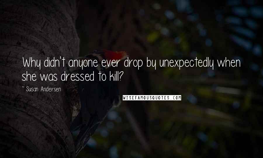 Susan Andersen Quotes: Why didn't anyone ever drop by unexpectedly when she was dressed to kill?