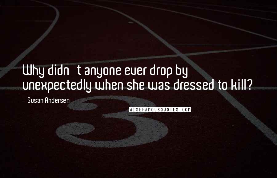 Susan Andersen Quotes: Why didn't anyone ever drop by unexpectedly when she was dressed to kill?