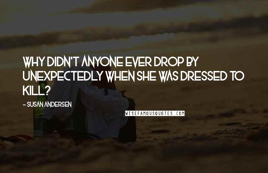 Susan Andersen Quotes: Why didn't anyone ever drop by unexpectedly when she was dressed to kill?