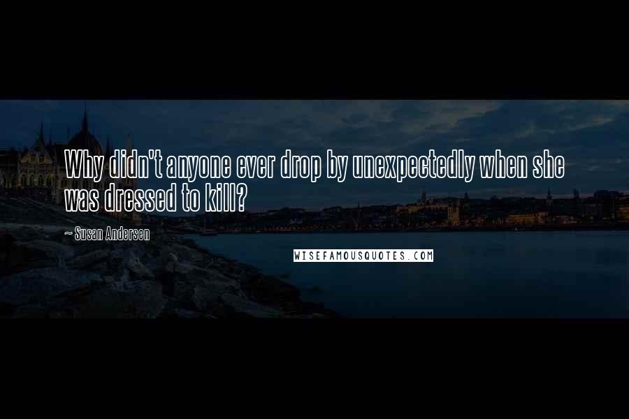 Susan Andersen Quotes: Why didn't anyone ever drop by unexpectedly when she was dressed to kill?