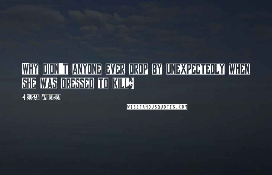 Susan Andersen Quotes: Why didn't anyone ever drop by unexpectedly when she was dressed to kill?