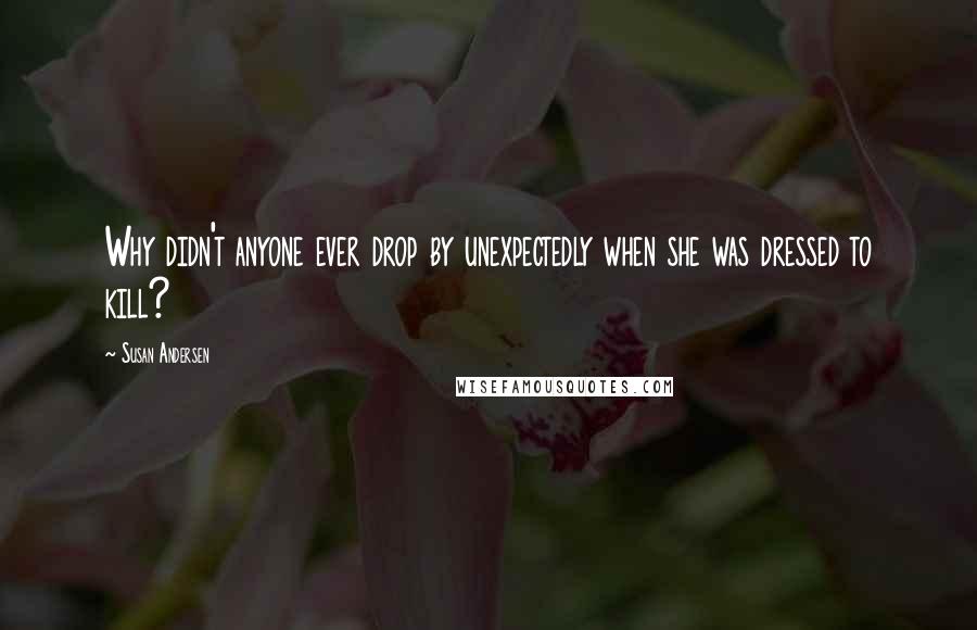 Susan Andersen Quotes: Why didn't anyone ever drop by unexpectedly when she was dressed to kill?