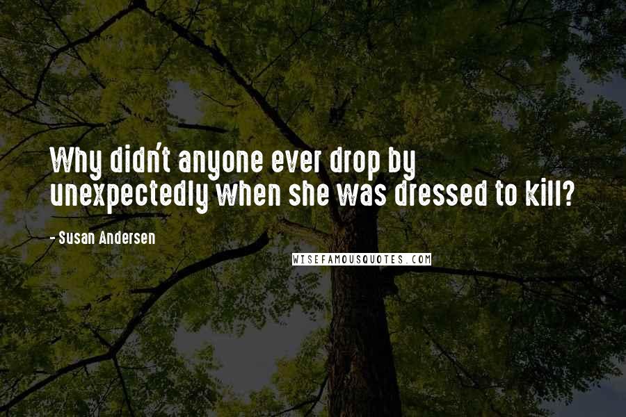 Susan Andersen Quotes: Why didn't anyone ever drop by unexpectedly when she was dressed to kill?