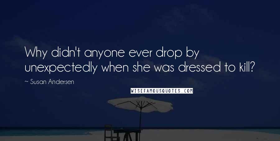 Susan Andersen Quotes: Why didn't anyone ever drop by unexpectedly when she was dressed to kill?