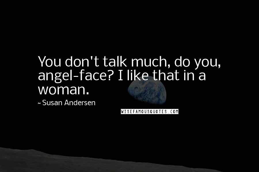 Susan Andersen Quotes: You don't talk much, do you, angel-face? I like that in a woman.