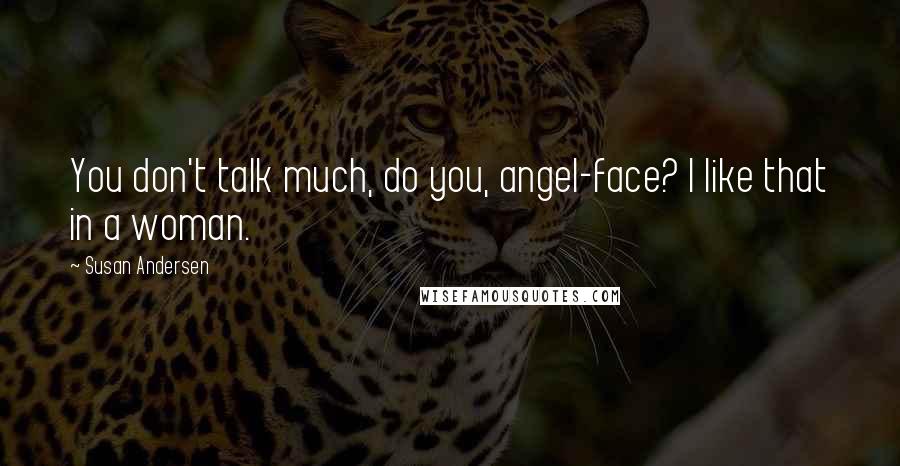 Susan Andersen Quotes: You don't talk much, do you, angel-face? I like that in a woman.