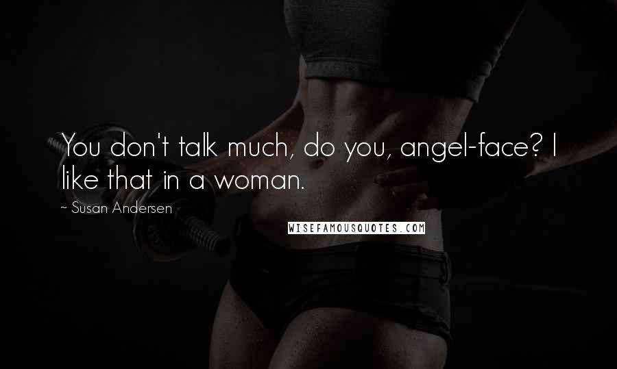 Susan Andersen Quotes: You don't talk much, do you, angel-face? I like that in a woman.