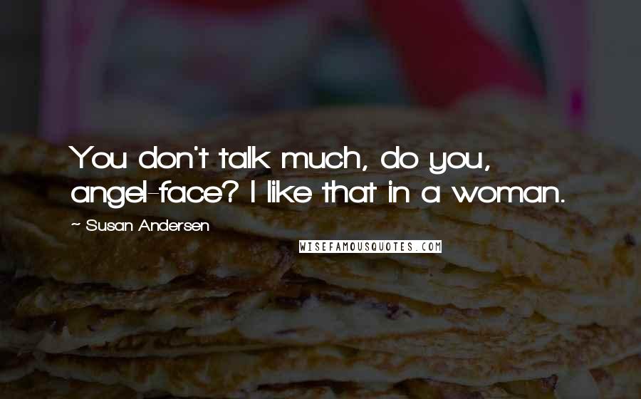 Susan Andersen Quotes: You don't talk much, do you, angel-face? I like that in a woman.