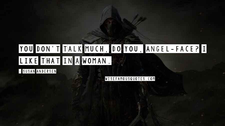 Susan Andersen Quotes: You don't talk much, do you, angel-face? I like that in a woman.