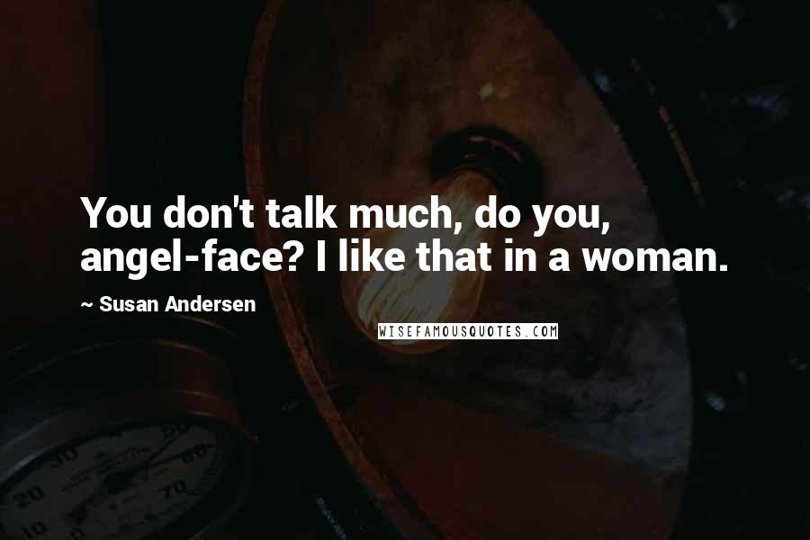 Susan Andersen Quotes: You don't talk much, do you, angel-face? I like that in a woman.