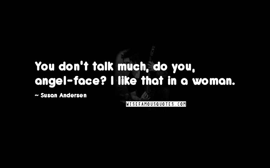 Susan Andersen Quotes: You don't talk much, do you, angel-face? I like that in a woman.