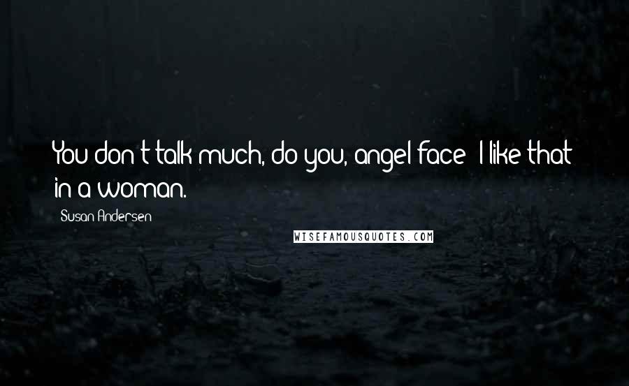 Susan Andersen Quotes: You don't talk much, do you, angel-face? I like that in a woman.