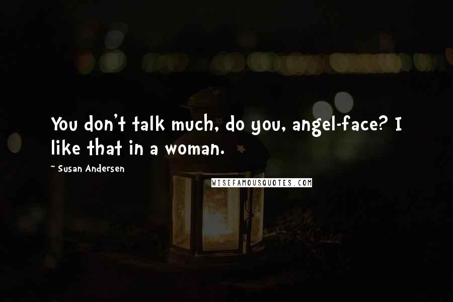 Susan Andersen Quotes: You don't talk much, do you, angel-face? I like that in a woman.