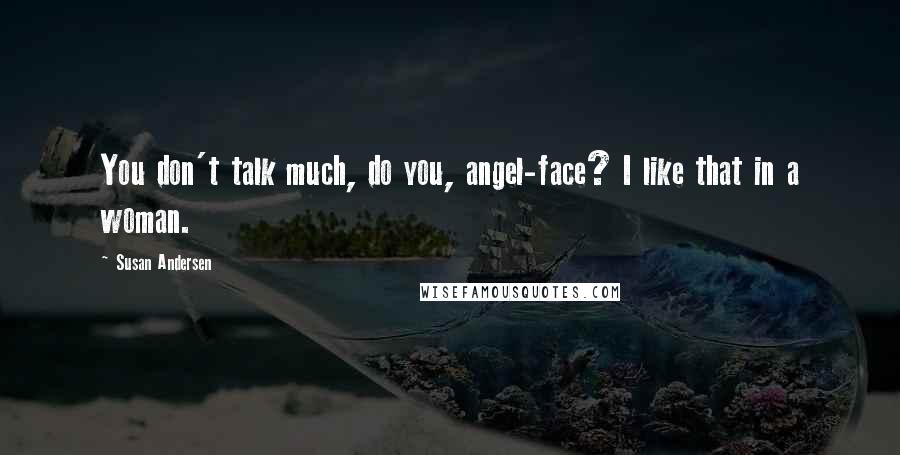 Susan Andersen Quotes: You don't talk much, do you, angel-face? I like that in a woman.