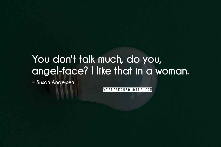 Susan Andersen Quotes: You don't talk much, do you, angel-face? I like that in a woman.