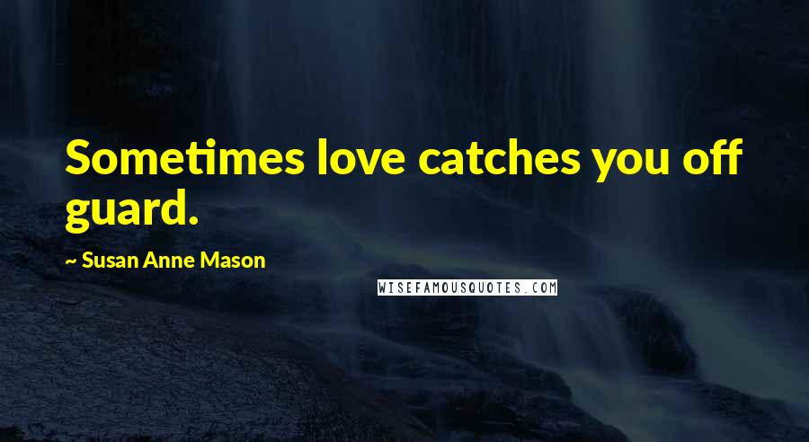 Susan Anne Mason Quotes: Sometimes love catches you off guard.